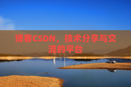 博客CSDN，技术分享与交流的平台